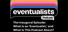 The Inaugural Episode: What Is an ‘Eventualist,’ and What Is This Podcast About?