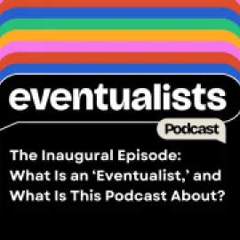The Inaugural Episode: What Is an ‘Eventualist,’ and What Is This Podcast About?